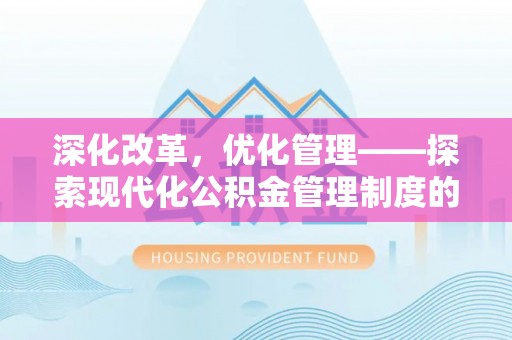 淇滨深化改革，优化管理——探索现代化公积金管理制度的实践与未来