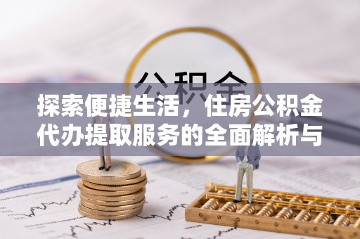 淇滨探索便捷生活，住房公积金代办提取服务的全面解析与优势