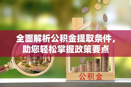 淇滨全面解析公积金提取条件，助您轻松掌握政策要点