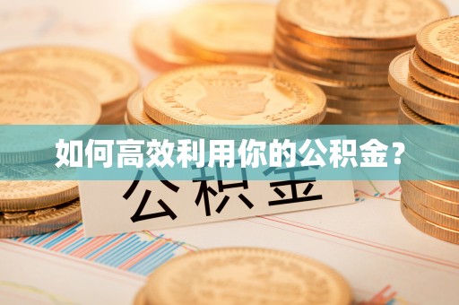 淇滨如何高效利用你的公积金？