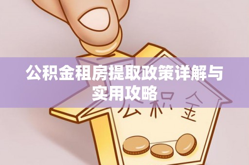 淇滨公积金租房提取政策详解与实用攻略