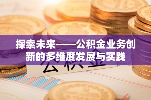 淇滨探索未来——公积金业务创新的多维度发展与实践