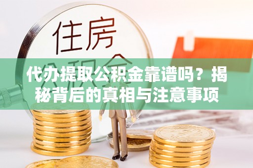 淇滨代办提取公积金靠谱吗？揭秘背后的真相与注意事项