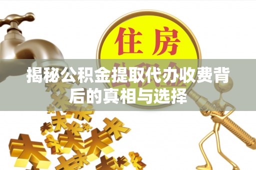 淇滨揭秘公积金提取代办收费背后的真相与选择