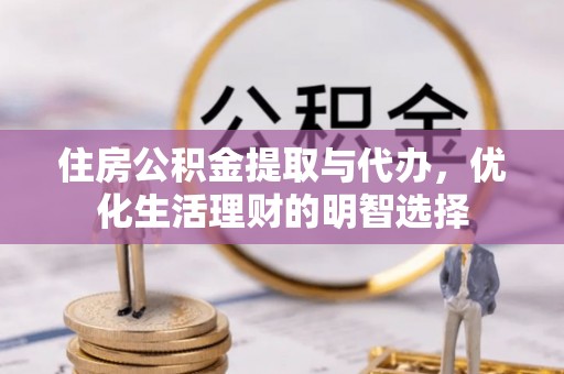 淇滨住房公积金提取与代办，优化生活理财的明智选择