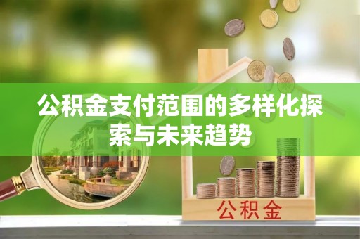 淇滨公积金支付范围的多样化探索与未来趋势