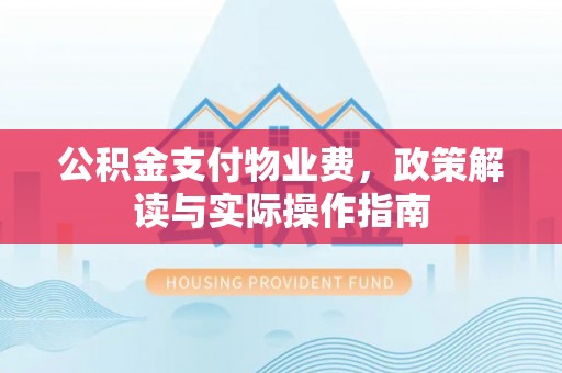淇滨公积金支付物业费，政策解读与实际操作指南