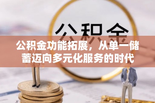 淇滨公积金功能拓展，从单一储蓄迈向多元化服务的时代