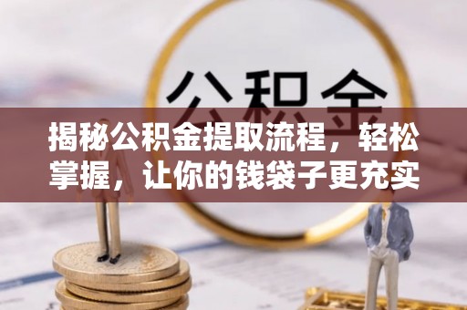 淇滨揭秘公积金提取流程，轻松掌握，让你的钱袋子更充实