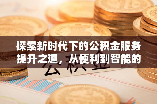 淇滨探索新时代下的公积金服务提升之道，从便利到智能的全面升级