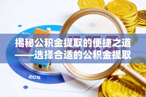 淇滨揭秘公积金提取的便捷之道——选择合适的公积金提取代办单位