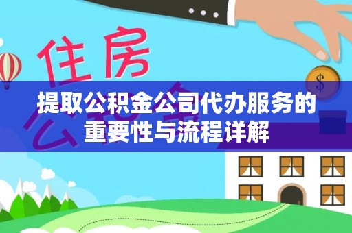 淇滨提取公积金公司代办服务的重要性与流程详解