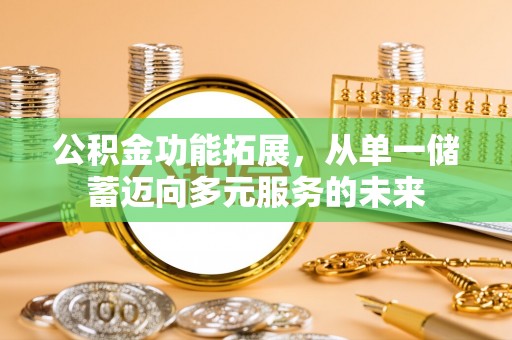淇滨公积金功能拓展，从单一储蓄迈向多元服务的未来