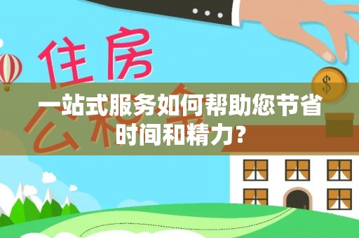 淇滨一站式服务如何帮助您节省时间和精力？
