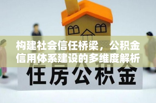 淇滨构建社会信任桥梁，公积金信用体系建设的多维度解析