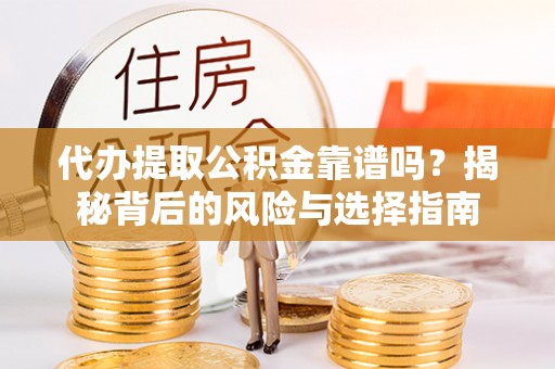 淇滨代办提取公积金靠谱吗？揭秘背后的风险与选择指南