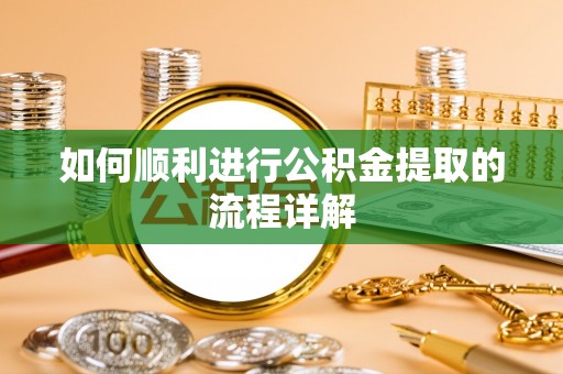 淇滨如何顺利进行公积金提取的流程详解