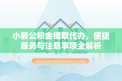 淇滨小额公积金提取代办，便捷服务与注意事项全解析