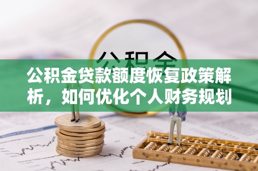淇滨公积金贷款额度恢复政策解析，如何优化个人财务规划