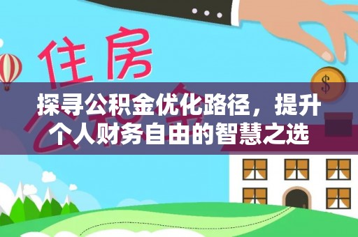 淇滨探寻公积金优化路径，提升个人财务自由的智慧之选