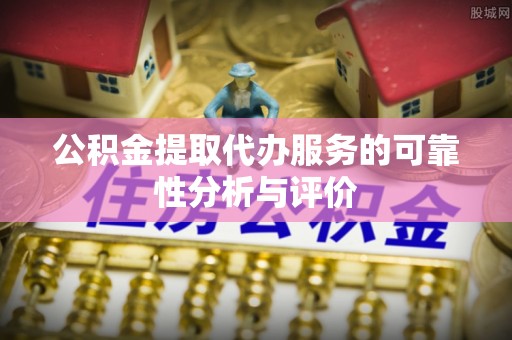 淇滨公积金提取代办服务的可靠性分析与评价