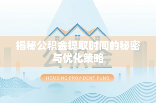 淇滨揭秘公积金提取时间的秘密与优化策略
