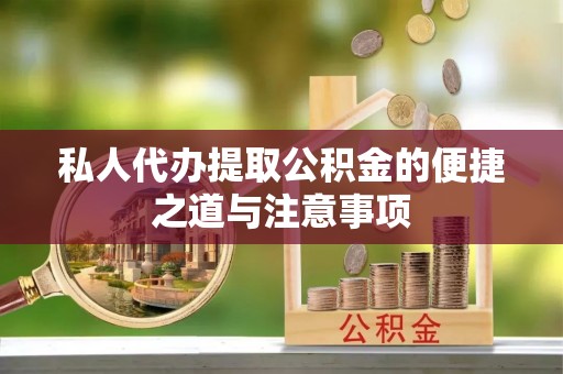 淇滨私人代办提取公积金的便捷之道与注意事项
