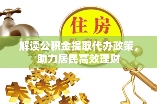 淇滨解读公积金提取代办政策，助力居民高效理财