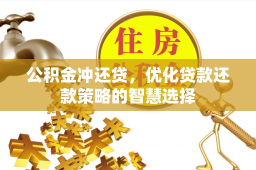 淇滨公积金冲还贷，优化贷款还款策略的智慧选择