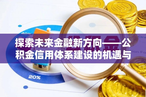 淇滨探索未来金融新方向——公积金信用体系建设的机遇与挑战