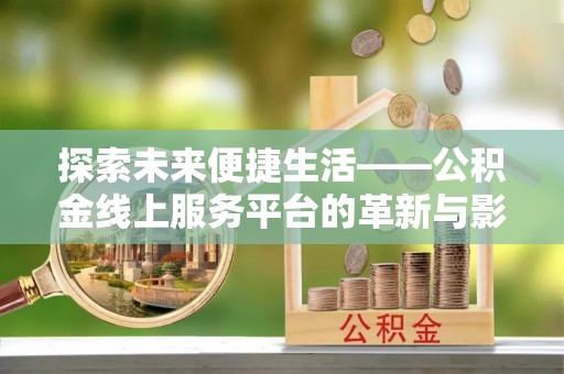 淇滨探索未来便捷生活——公积金线上服务平台的革新与影响