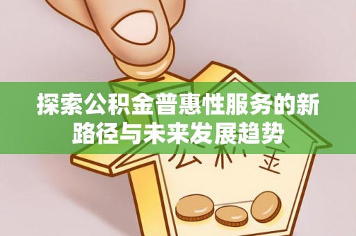 淇滨探索公积金普惠性服务的新路径与未来发展趋势