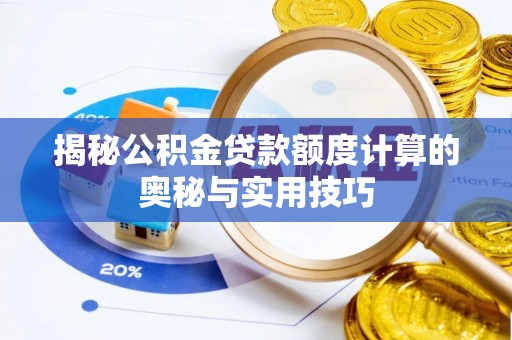 淇滨揭秘公积金贷款额度计算的奥秘与实用技巧