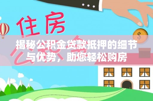 淇滨揭秘公积金贷款抵押的细节与优势，助您轻松购房
