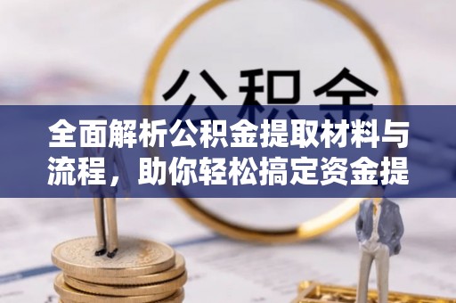 淇滨全面解析公积金提取材料与流程，助你轻松搞定资金提取！