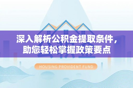 淇滨深入解析公积金提取条件，助您轻松掌握政策要点