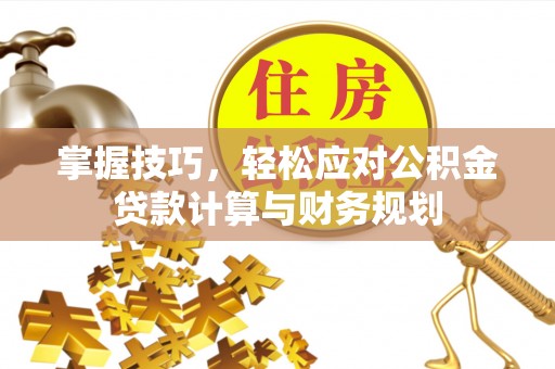 淇滨掌握技巧，轻松应对公积金贷款计算与财务规划
