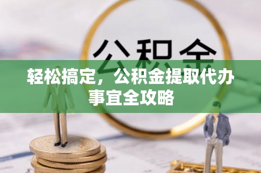 淇滨轻松搞定，公积金提取代办事宜全攻略