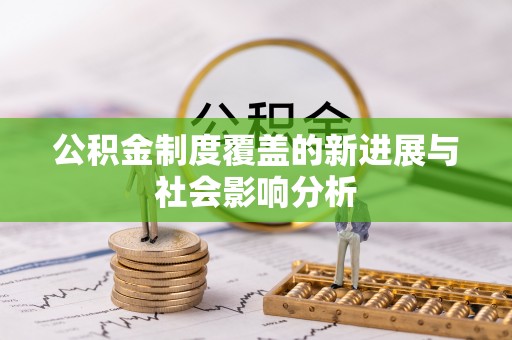 淇滨公积金制度覆盖的新进展与社会影响分析