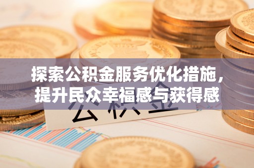 淇滨探索公积金服务优化措施，提升民众幸福感与获得感