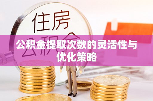 淇滨公积金提取次数的灵活性与优化策略