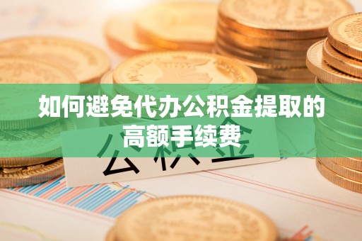 淇滨如何避免代办公积金提取的高额手续费