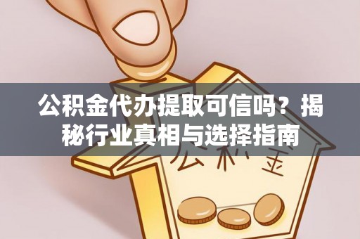 淇滨公积金代办提取可信吗？揭秘行业真相与选择指南