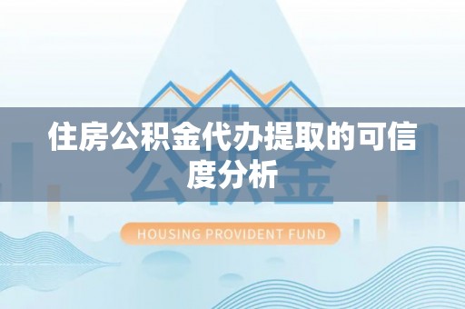 淇滨住房公积金代办提取的可信度分析