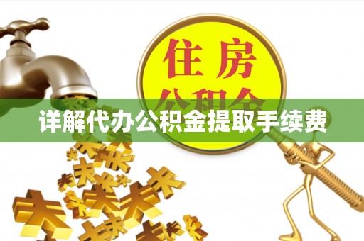淇滨详解代办公积金提取手续费