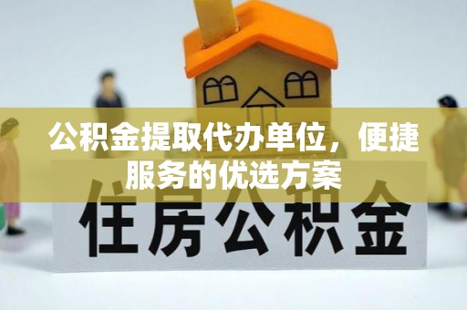 淇滨公积金提取代办单位，便捷服务的优选方案
