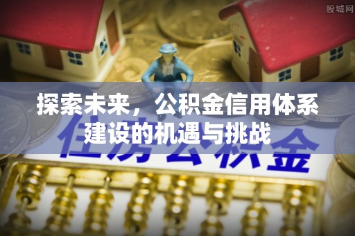淇滨探索未来，公积金信用体系建设的机遇与挑战