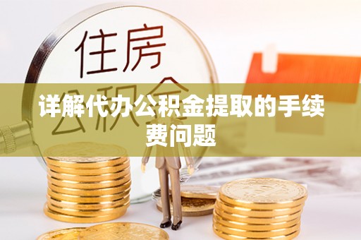 淇滨详解代办公积金提取的手续费问题