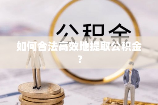 淇滨如何合法高效地提取公积金？