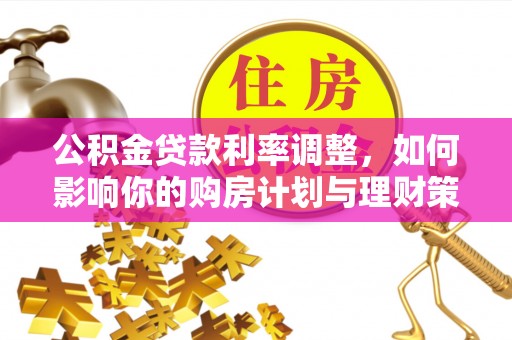 淇滨公积金贷款利率调整，如何影响你的购房计划与理财策略